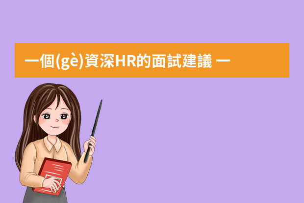 一個(gè)資深HR的面試建議 一個(gè)資深HR給應(yīng)屆生的面試建議